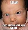 Click image for larger version. 

Name:	eeew-that-bitch-gotta-blue-waffle.jpg 
Views:	3339 
Size:	74.6 KB 
ID:	132196