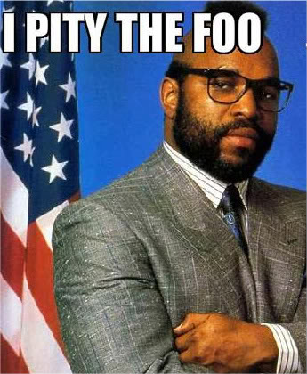 Click image for larger version. 

Name:	mr-t-i-pity-the-foo-1.jpg 
Views:	423 
Size:	48.0 KB 
ID:	136165