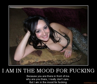 Click image for larger version. 

Name:	i-am-in-the-mood-for-fucking-mood-big-boobs-tits-fucking-demotivational-poster-1264889156.jpg 
Views:	4566 
Size:	68.8 KB 
ID:	137005