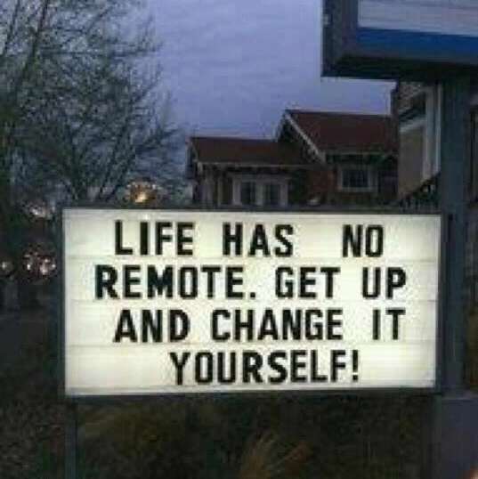 Click image for larger version. 

Name:	Life-has-no-remote-Get-up-and-change-it-yourself.jpg 
Views:	88 
Size:	30.4 KB 
ID:	176592